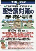 すぐに役立つ　これだけは知っておきたい　空き家対策の法律・税金と活用法