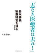 志なき医療者は去れ！　岩永勝義、病院経営を語る　増補改訂版