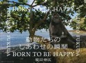 動物たちのしあわせの瞬間－とき－　BORN　TO　BE　HAPPY