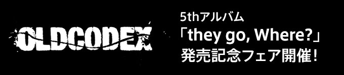 OLDCODEX 5thアルバム「they go, Where?」発売記念フェア開催！