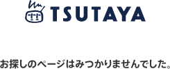 TSUTAYA online ツタヤオンライン お探しのページはみつかりませんでした。
